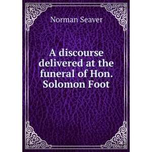   delivered at the funeral of Hon. Solomon Foot Norman Seaver Books