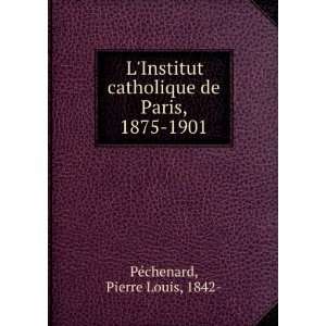  LInstitut catholique de Paris, 1875 1901 Pierre Louis 